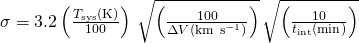  \sigma = 3.2 \left({T_{\rm sys}(\rm K)\over 100}\right)\, \sqrt{\left({100 \over \Delta V({\rm km \ s^{-1}})}\right)}\, \sqrt{\left({10 \over t_{\rm int}({\rm min})}\right)}\,} 