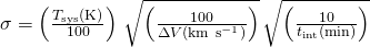  \sigma = \left({T_{\rm sys}(\rm K)\over 100}\right)\, \sqrt{\left({100 \over \Delta V({\rm km \ s^{-1}})}\right)}\, \sqrt{\left({10\over t_{\rm int}({\rm min})}\right)}